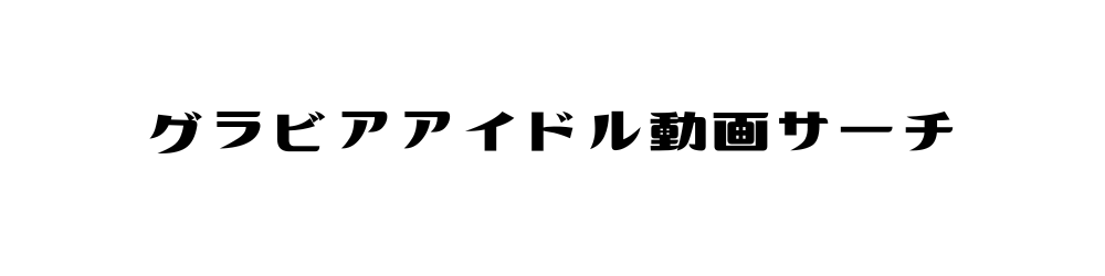 グラビアアイドル動画サーチ